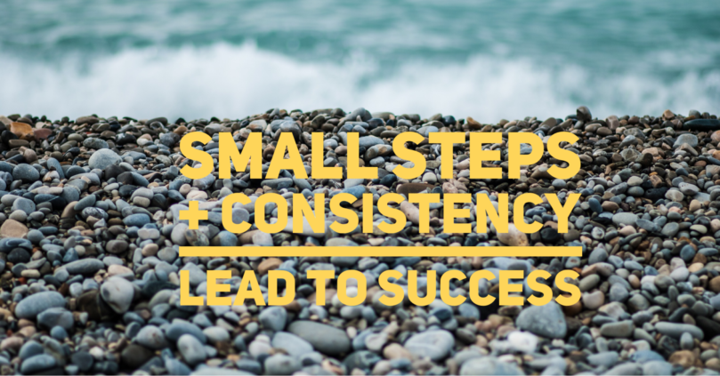Small steps + consistency lead to success